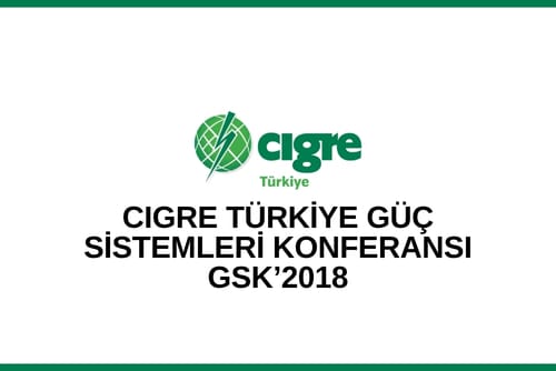 CIGRE Türkiye Güç Sistemleri Konferansı-GSK’2018