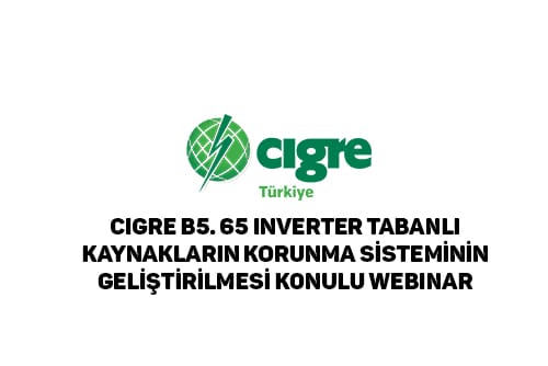 CIGRE B5. 65 Inverter Tabanlı Kaynakların Koruma Sistemi Geliştirilmesi Konulu Webinar