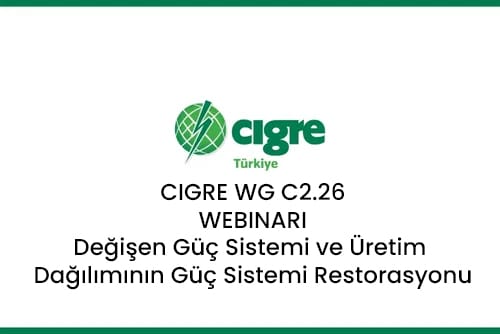 CIGRE WG C2.26 Webinarı: Değişen Güç Sistemi ve Üretim Dağılımının Dikkate Alındığı Güç Sistemi Restorasyonu